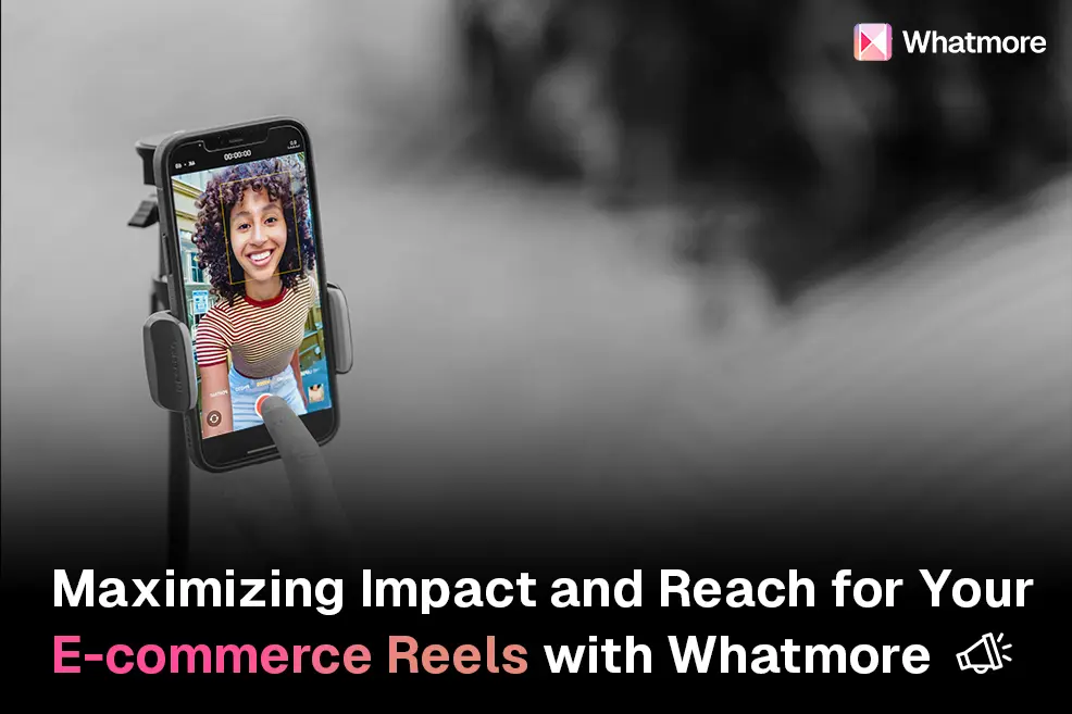 Maximizing Impact and Reach for Your E-commerce Reels with Whatmore