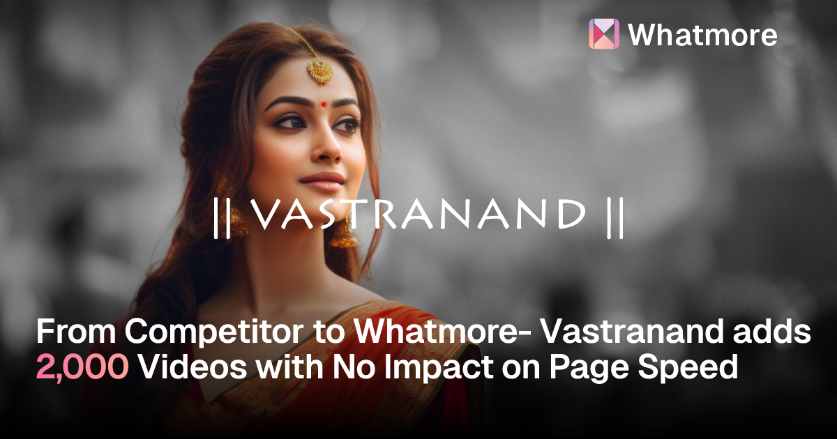 From Competitor to Whatmore- Vastranand adds 2,000 Videos with No Impact on Page Speed