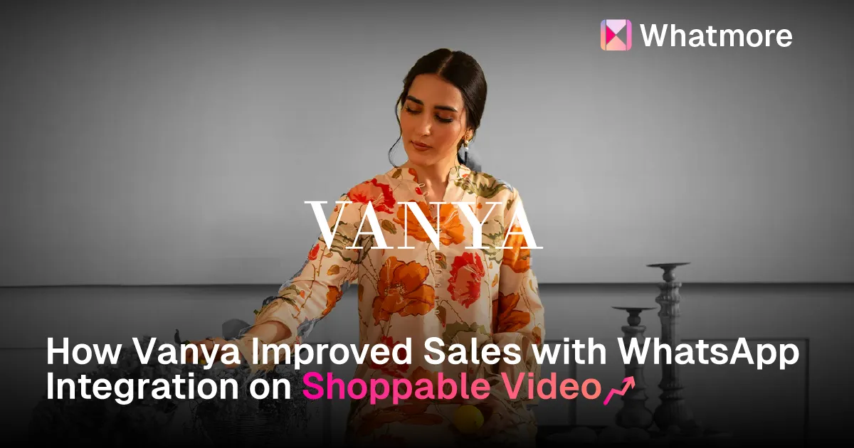 How Vanya Improved Sales with WhatsApp Integration on Shoppable Videos