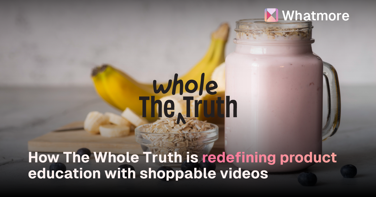 How The Whole Truth is Redefining Product Education with Shoppable Videos